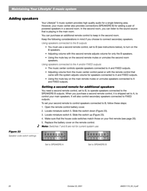 Page 2220 October 22, 2001                    AM251174_03_V.pdf
Adding speakers
Your Lifestyle® 5 music system provides high quality audio for a single listening area.
However, your music center also provides connections (SPEAKERS B) for adding a pair of
powered speakers in a second room. In the second room, you can listen to the sound source
that is playing in the main room.
You can purchase an additional remote control to keep in the second room.
Keep the following considerations in mind if you choose to...