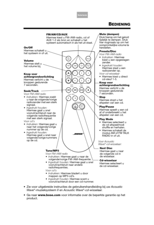 Page 13Arabic
S. Chin
Thai
English Korean
Nederlands
Français Italiano
Deutsch Español
BEDIENING
 Zie voor uitgebreide instructies  de gebruikershandleiding bij uw Acoustic 
Wave®-muzieksysteem II  en Acoustic Wave®-cd-wisselaar .
 Ga naar www.bose.com  voor informatie over de  beperkte garantie op het 
product. 
Vo l u m e
Hiermee stelt u 
het volume bij.
Presets/Disc
Voor FM-/AM-radio
 Indrukken:  Hiermee 
kiest u een opgeslagen 
zender.
 Ingedrukt houden:  
Hiermee slaat u een 
radiozender op.
Voor...