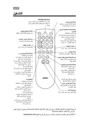 Page 20 ﺮﻴﻴﻐﺗ زﺎﻬﺟو II ﻲﻘﻴﺳﻮﻤﻟا  Acoustic Wave® مﺎﻈﻧ  ﻚﻟﺎﻣ  ﻞﻴﻟد  ﻰﻟإ  ﻲﺟﺮﺑ  ،ﺔﻠﻣﺎﻜﻟا  ﻞﻴﻐﺸﺘﻟا  تﺎﻤﻴﻠﻌﺗ  ﺔﻓﺮﻌﻤﻟ
 •
.Acoustic Wave® مﺎﻈﻨﻟ  CD صاﺮﻗأ
www.bose.com ﻊﻗﻮﻤﻟ  عﻮﺟﺮﻟا  ﻲﺟﺮﻳ  ،دوﺪﺤﻤﻟا  نﺎﻤﻀﻟا  تﺎﻣﻮﻠﻌﻣ  ﻰﻠﻋ  عﻼﻃﻼﻟ
 •
FM/AM/CD/AUX
  رﺪﺼﻣ  وأ  CD صﺮﻗ  وأ  FM/AM ﻮﻳدار  رﺎﺘﺨﻳ
  نﺎﻛ  نإ  مﺎﻈﻨﻟا  ﻞﻴﻐﺸﺘﺑ  ﺎﻴﺋﺎﻘﻠﺗ  مﻮﻘﻳو  ،AUX 1-2
.ً
ﺎﻔﻗﻮﺘﻣ
( فﺎﻘﻳإ /ﻞﻴﻐﺸﺗ ) 
On/Off
.ﺎﻬﻓﺎﻘﻳإ  وأ  مﺎﻈﻨﻟا  ﺔﻗﺎﻃ  ﻞﻴﻐﺸﺘﺑ  مﻮﻘﻳ
( تﻮﺼﻟا  ىﻮﺘﺴﻣ ) 
Volume
.تﻮﺼﻟا  ىﻮﺘﺴﻣ  ﻂﺒﻀﺑ  مﻮﻘﻳ
ﺔﻴﻔﻠﺨﻟا  ةءﺎﺿﻹا  رز
. ناﻮﺛ  ٧  ةﺪﻤﻟ  رﺰﻟا  ةءﺎﺿﺈﺑ  مﻮﻘﻳ
(...