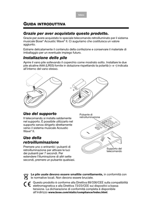 Page 10
English
Deutsch
Français
Arabic Español
Italiano
Thai Nederlands
S. Chin Korean
GUIDA INTRODUTTIVA
Grazie per aver acquistato questo prodotto.
Grazie per avere acquistato lo speciale te lecomando retroilluminato per il sistema 
musicale Bose® Acoustic Wave® II. Ci auguriamo che costituisca un valore 
aggiunto.
Estrarre delicatamente il contenuto della confezione e conservare il materiale di 
imballaggio per un even tuale impiego futuro.
Installazione delle pile
Aprire il vano pile sollevando il coperchi...