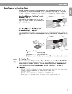 Page 119
Operation
English FrançaisEspañol
Loading and unloading discs
You can load and unload discs with the system on or off. If the system is off or in the CD 
source mode, the first disc loaded starts playing automatically. Disc slots are numbered 1 
through 4. The Wave
® music system has disc slot 1. The changer has disc slots 2, 3 and 4.
Loading CDs into the Wave® music 
system (Disc 1)
Insert the disc, label side up, into the CD slot 
below the display. The disc player will automati-
cally pull the disc...