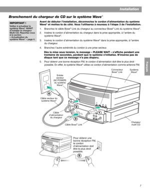 Page 377
Installation
English FrançaisEspañol
Branchement du chargeur de CD sur le système Wave®
Avant de débuter l’installation, déconnectez le cordon d’alimentation du système 
Wa v e® et mettez-le de côté. Vous l’utiliserez à nouveau à l’étape 3 de l’installation.
1. Branchez le câble Bose
® Link du chargeur au connecteur Bose® Link du système Wave®.
2. Insérez le cordon d’alimentation du chargeur dans la prise appropriée, à l’arrière du 
système Wave
®.
3. Insérez le cordon d’alimentation du système Wave
®...