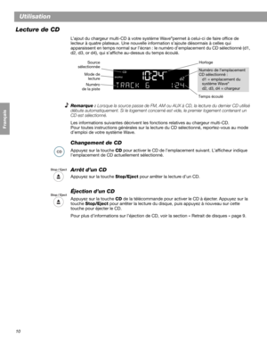Page 4010
Utilisation
Français Español English
Lecture de CD
L’ajout du chargeur multi-CD à votre système Wave®permet à celui-ci de faire office de 
lecteur à quatre plateaux. Une nouvelle inf ormation s’ajoute désormais à celles qui 
apparaissent en temps normal  sur l’écran : le numéro d’emplacement du CD sélectionné (d1, 
d2, d3, or d4), qui s’affiche  au-dessus du temps écoulé.
Remarque :  Lorsque la source passe de FM, AM ou AUX à CD, la lecture du dernier CD utilisé 
débute automatiquement. Si le logement...