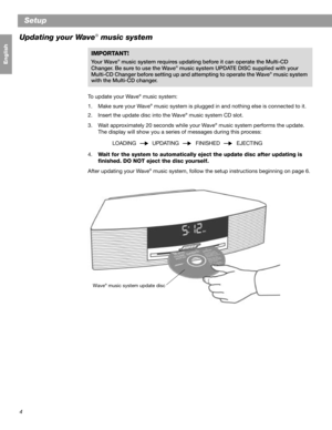 Page 64
Français Español English
Setup
Updating your Wave
® music system
IMPORTANT!
Your Wave® music system requires updating before it can operate the Multi-CD 
Changer. Be sure to use the Wave® music system UPDATE DISC supplied with your 
Multi-CD Changer before setting up and attempting to operate the Wave® music system 
with the Multi-CD changer.
To update your Wave
® music system:
1. Make sure your Wave
® music system is plugged in and nothing else is connected to it.
2. Insert the update disc into the...