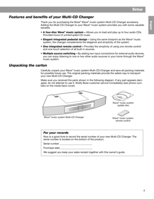 Page 75
Setup
English FrançaisEspañol
Features and benefits of your Multi-CD Changer
Thank you for purchasing the Bose® Wave® music system Multi-CD Changer accessory. !
Adding the Multi-CD Changer to your Wave® music system provides you with some valuable 
benefits:
•A four-disc Wave
® music system – Allows you to load and play up to four audio CDs. 
Provides hours of uninterrupted CD music.
•Elegant integrated pedestal design – Using the same footprint as the Wave
® music 
system, the changer complements the...