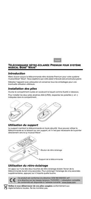 Page 8English Deutsch Français ArabicEspañol Italiano Thaï Nederlands S. Chin Korean
TÉLÉCOMMANDE RÉTRO-ÉCLAIRÉE PREMIUM POUR SYSTÈME
MUSICAL
 BOSE® WAVE®
Introduction
Merci d’avoir acquis la télécommande rétro-éclairée Premium pour votre système 
musical Bose® Wave®. Nous espérons que votre plaisir d’écoute sera encore plus grand. 
Déballez l’appareil avec précaution et conservez tous les emballages pour une 
éventuelle utilisation ultérieure. 
Installation des piles
Ouvrez le compartiment à piles en...