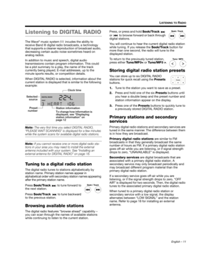 Page 11English – 11
LISTENING TO RADIO
Listening to DIGITAL RADIO
The Wave® music system III incudes the ability to 
receive Band III digital radio broadcasts, a technology 
that supports a cleaner reproduction of broadcast audio, 
decreasing certain audio noise sometimes heard on 
analog radios.
In addition to music and speech, digital audio 
transmissions contain program information. This could 
be a plot summary to a play, the name of the track 
currently being played, E-mail addresses, up to the 
minute...