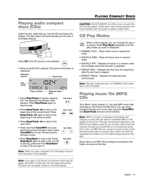 Page 13English – 13
PLAYING COMPACT DISCS
Playing audio compact 
discs (CDs)
Insert the disc, label side up, into the CD slot below the 
display. The disc player will  automatically pull the disc in 
and begin playing.
Press  CD if the CD source is not selected.
 When an audio CD is playing, CD source information is  displayed:
 Press  Play/Pause  to pause a playing 
CD. The elapsed time flashes while 
paused. Press Play/Pause  again to 
resume play.
 Press  Seek/Track   to skip to the 
beginning of the current...