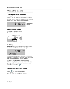 Page 1616 – English
SETTING AND USING THE ALARMS
Using the alarms
Turning an alarm on or off
Press   or   to turn the selected alarm on or off.
When an alarm is turned on, the alarm number and time 
appear in the upper right corner of the display.
Snoozing an alarm
To snooze a sounding alarm: 
Touch the touch pad, 
or press  .
SNOOZE  is displayed for the duration of the selected 
snooze time and then the alarm sounds again.
The snooze time is set at the factory to 10 minutes. To 
change the snooze time to 20,...