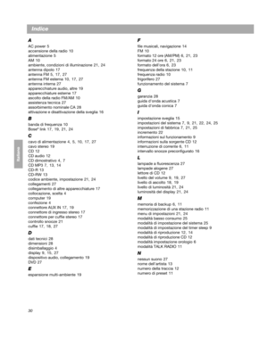 Page 12030
Italiano
Indice
A
AC power 5
accensione della radio  10
alimentazione  5
AM  10
ambiente, condizioni di illuminazione  21 , 24
antenna dipolo  17
antenna FM  5 ,  17 , 27
antenna FM esterna  10 , 17 , 27
antenna interna  27
apparecchiature audio, altre  19
apparecchiature esterne  17
ascolto della radio FM/AM  10
assistenza tecnica  27
assorbimento nominale CA  28
attivazione e disattivazione della sveglia  16
B
banda di frequenza  10
Bose® link  17, 19,  21, 24
C
cavo di alimentazione  4 ,  5,  10 ,...