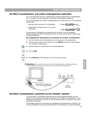 Page 13919
Andere apparaten aansluiten
DanskItalianoNederland
Deutsch Nederlands
Uw Wave®-muzieksysteem  met andere audioapparatuur gebruiken
Als u in het bezit bent van een tv, videorecorder, computer, spelcomputer of cassettespeler, 
kunt u het geluid van deze apparaten via het Wave®-muzieksysteem weergeven.
Om een audioapparaat op uw Wave
®-muzieksysteem aan te sluiten, hebt u een van de volgende 
kabels nodig:
 Mannetje-naar-mannetje 3,5-mm stereokabel
 Dubbel-RCA-mannetje-naar
-3,5-mm-mannetje 
stereokabel...