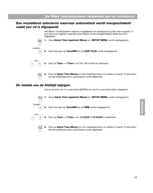 Page 14323
Uw Wave®-muzieksysteem aanpassen aan uw voorkeuren
DanskItalianoNederland
Deutsch Nederlands
Een muziekbron selecteren waarnaar automatisch wordt overgeschakeld 
nadat een cd is afgespeeld
Het Wave®-muzieksysteem biedt de moge lijkheid om doorlopend muziek weer te geven. U 
kunt een bron opgeven waarnaar automatisch wordt overgeschakeld nadat een cd is 
afgespeeld.
1.Houd  Alarm Time  ingedrukt (Menu) tot  -SETUP MENU- wordt weergegeven.
2. Druk drie keer op  T
 une/MP3 > tot CONT PLAY wordt...