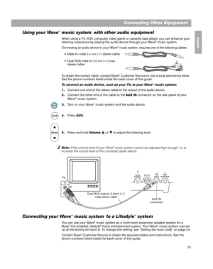 Page 1919
Connecting Other Equipment
EnglishFrançais
Español
Using your Wave® music system  with other audio equipment
When using a TV, VCR, computer, video game or cassette tape player, you can enhance your 
listening experience by playing th e audio device through your Wave® music system.
Connecting an audio device to your Wave
® music system, requires one of the following cables:
To obtain the correct cable, contact Bose
® Customer Service or visit a local electronics store. 
See the phone numbers listed...