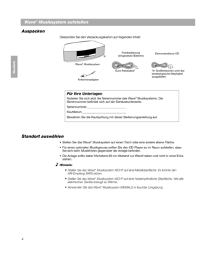 Page 344
Dansk
Deutsch
Italiano
Nederlands
Svenska
Wave® Musiksystem aufstellen
Auspacken
Überprüfen Sie den Verpackungskarton auf folgenden Inhalt:
Wave® Musiksystem
Euro-Netzkabel* Demonstrations-CD
Fernbedienung
(eingesetzte Batterie)
®
*In Großbritannien wird das
landestypische Netzkabel 
ausgeliefert.
Für Ihre Unterlagen
Notieren Sie sich jetzt die Seriennummer des Wave® Musiksystems. Die 
Seriennummer befindet sich auf der Gehäuseunterseite.
Seriennummer __________________________
Kaufdatum...