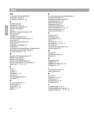 Page 6030
Deutsch
Index
0-9
12-Stunden-Format (AM/PM) 21
24-Stunden-Anzeige  6
24-Stunden-Format  21 , 23
A
Abmessungen  28
Abspielen von CDs  12
Abstellen des Wecktons  16
Acoustic Waveguide  7
AM  10
AM/PM (12-Stunden)-Anzeige  6 ,  23
AM-Empfang  27
Anpassen  21
Anpassen der Bedienung  21
Anschluss externer Komponenten  17
Anschlüsse  27
Audikomponenten, andere  19
Audio-CD  12
Audiogerät, anschließen  19
Auspacken  4
automatische Ausschaltfunktion, Einstellmodus  9
automatisches Ausschalten (Sleep)  9
AUX...