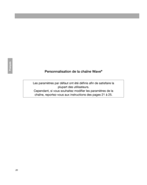 Page 8020
Français Español EnglishPersonnalisation de la chaîne Wave® 
Les paramètres par défaut ont été  définis afin de satisfaire la 
plupart des utilisateurs. 
Cependant, si vous souhaitez  modifier les paramètres de la 
chaîne, reportez-vous aux  instructions des pages 21  à 25 .
00.BWMS_FRA.book  Page 20  Monday, July 27, 2009  4:06 PM 