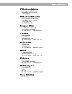 Page 2929
Bose® Corporation
USA & Canada Sales
Bose Corporation, The Mountain
Framingham, MA 01701-9168
1-800-637-8781
USA & Canada Service
Bose Corporation, The Mountain
Framingham, MA 01701-9168
1-800-637-8781 or
508-879-7330, x63055
European Office
Bose B.V., Nijverheidstraat 8
1135 GE Edam, Nederland
TEL 0299-390111 FAX 0299-390114
Australia
Bose Pty Limited
1 Sorrell Street
Parramatta NSW, 2150
TEL 02 9204-6111 FAX 02 9204-6122
Deutschland
Postfach 1468
48504 Nordhorn
TEL 0130-863 912 FAX 05921-833250...