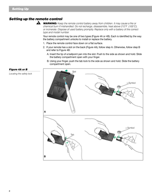 Page 88
Setting Up
Setting up the remote control
WARNING: Keep the remote control battery away from children. It may cause a fire or
chemical burn if mishandled. Do not recharge, disassemble, heat above 212˚F  (100˚C),
or incinerate. Dispose of used battery promptly. Replace only with a battery of the correct
type and model number.
Your remote control may be one of two types (Figure 4A or 4B). Each is identified by the way
the battery compartment unlocks to install or replace the battery.
1. Place the remote...