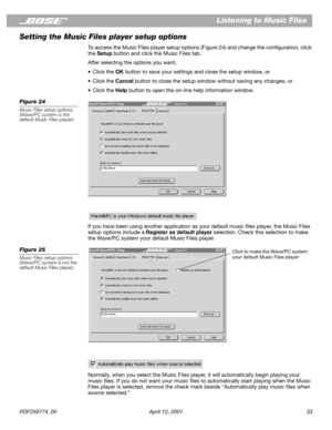 Page 33PDF259774_00 April 12, 2001 33
Listening to Music Files
Setting the Music Files player setup options
To access the Music Files player setup options (Figure 24) and change the conﬁguration, click 
the Setup button and click the Music Files tab.
After selecting the options you want,
•Click the OK button to save your settings and close the setup window, or
•Click the Cancel button to close the setup window without saving any changes, or
•Click the Help button to open the on-line help information window....