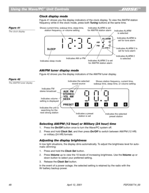 Page 4848 April 12, 2001 PDF259774_00
Using the Wave/PC™ Unit Controls
Clock display mode
Figure 41 shows you the display indicators of the clock display. To view the AM/FM station 
frequency while in the clock mode, press both Tuning buttons at the same time.
Figure 41
The clock display
AM/FM tuner display mode
Figure 42 shows you the display indicators of the AM/FM tuner display.
Figure 42
The AM/FM tuner display
Selecting AM/PM (12 hour) or Military (24 hour) time
1. Press the On/Off button once to turn the...