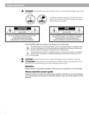 Page 22
Safety Information
WARNING: To reduce the risk of fire or electric shock, do not expose the Wave® radio to rain
or moisture.
As with any electronic product, use care not to spill
liquids into any part of the radio. Liquids can cause a
failure and/or a fire hazard.
CAUTION AVIS
RISK OF ELECTRICAL SHOCK RISQUE DE CHOC ÉLECTRIQUE
DO NOT OPENNE PAS OUVRIR
CAUTION: TO REDUCE THE RISK OF ELECTRIC SHOCK,
AFIN DE PRÉVENIR UN CHOC ÉLECTRIQUE NE PAS ENLEVER
DO NOT REMOVE COVER (OR BACK).  LE COUVERCLE ARRIÈRE....