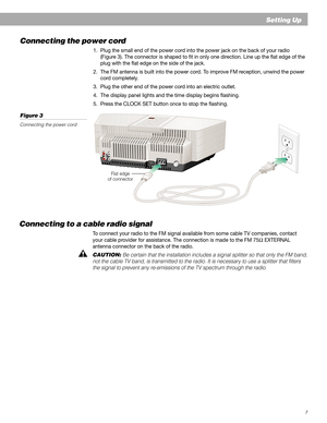 Page 77
Connecting the power cord
1. Plug the small end of the power cord into the power jack on the back of your radio
(Figure 3). The connector is shaped to fit in only one direction. Line up the flat edge of the
plug with the flat edge on the side of the jack.
2. The FM antenna is built into the power cord. To improve FM reception, unwind the power
cord completely.
3. Plug the other end of the power cord into an electric outlet.
4. The display panel lights and the time display begins flashing.
5. Press the...