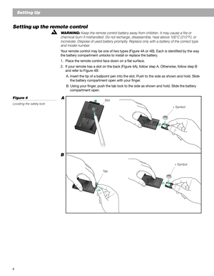 Page 88
Setting Up
Setting up the remote control
WARNING: Keep the remote control battery away from children. It may cause a fire or
chemical burn if mishandled. Do not recharge, disassemble, heat above 100˚C (212˚F), or
incinerate. Dispose of used battery promptly. Replace only with a battery of the correct type
and model number.
Your remote control may be one of two types (Figure 4A or 4B). Each is identified by the way
the battery compartment unlocks to install or replace the battery.
1. Place the remote...