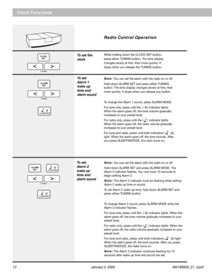 Page 1212 January 4, 2002 AM189930_01_V.pdf
Clock Functions
CLOCK
SET
TUNING
To set the
clock
To set
Alarm 1
wake up
time and
alarm sound
To set
Alarm 2
wake up
time and
alarm sound
ALARM
SET
TUNING
ALARM MODE
ALARM MODE
TUNING
ALARM
SET
ALARM MODE
Radio Control Operation
While holding down the CLOCK SET button,
press either TUNING button. The time display
changes slowly at first, then more quickly. It
stops when you release the TUNING button.
Note: You can set the alarm with the radio on or off.
Hold down...