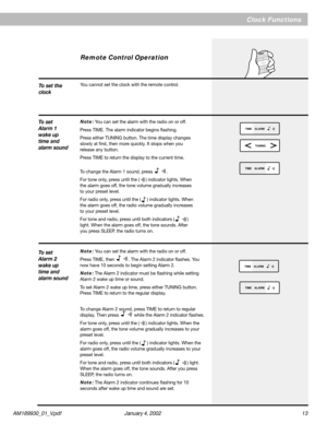 Page 13AM189930_01_V.pdf January 4, 2002 13
Clock Functions
Remote Control Operation
®
W
A
V
E
 
R
A
D
I
O
 
R
E
M
O
T
E
 
C
O
N
T
O
L
PRESET STATIONS
STA.1236
45MUTE TIME
ALARM
SLEEP
AUXAM
FM
TUNING
VOLUMEON/OFF
TUNING
ALARMTIME
To set the
clock
ALARMTIME
ALARMTIME
ALARMTIME
To set
Alarm 1
wake up
time and
alarm sound
You cannot set the clock with the remote control.
Note: You can set the alarm with the radio on or off.
Press TIME. The alarm indicator begins flashing.
Press either TUNING button. The time...