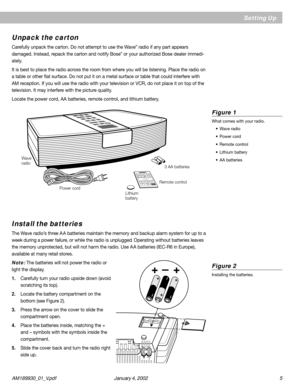 Page 5AM189930_01_V.pdf January 4, 2002 5
Install the batteries
The Wave radio’s three A A batteries maintain the memory and backup alarm system for up to a
week during a power failure, or while the radio is unplugged. Operating without batteries leaves
the memory unprotected, but will not harm the radio. Use A A batteries (IEC-R6 in Europe),
available at many retail stores.
Note: The batteries will not power the radio or
light the display.
1.Carefully turn your radio upside down (avoid
scratching its top)....