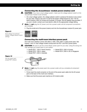 Page 13          AM189854_05_V.PDF October 17, 2001 11
Setting Up
230 V
115 V
Connecting the Acoustimass® module power (mains) cord
CAUTION: If you have a dual-voltage system, make sure the voltage selector switch on the
Acoustimass module is set correctly.
1. On a dual voltage system, the voltage selector switch is preset at the factory to be correct
for your area. Check to be sure it is set for the proper voltage (Figure 9). Use 115V for
North America; 230V for Europe and Australia. In Europe, use the adapter...