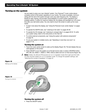 Page 2018 October 17, 2001                  AM189854_05_V.PDF
Operating Your Lifestyle® 50 System
Turning on the system
You are ready to enjoy your new Lifestyle® system. Your Personal™ music center places
complete control of the system operations in your hands. The center is portable, communi-
cating with the rest of the system through a two-way radio-frequency link. The display is
backlit for easy viewing, and provides visual feedback of current system operations and
available options. To allow for maximum...