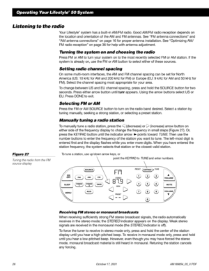 Page 2826 October 17, 2001                  AM189854_05_V.PDF
Operating Your Lifestyle® 50 System
Listening to the radio
Your Lifestyle® system has a built-in AM/FM radio. Good AM/FM radio reception depends on
the location and orientation of the AM and FM antennas. See “FM antenna connections” and
“AM antenna connections” on page 16 for proper antenna installation. See “Optimizing AM/
FM radio reception” on page 36 for help with antenna adjustment.
Turning the system on and choosing the radio
Press FM or AM to...