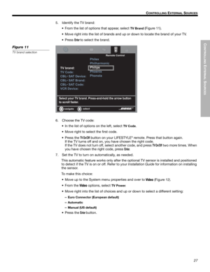 Page 27CONTROLLING
 EXTERNAL
 SOURCES
27
!!C
ONTROLLING EXTERNAL SOURCES
Dansk Italiano Svenska
Deutsch Nederlands
English Français Español
5. Identify the TV brand:• From the list of options that appear, select 
TV Brand (Figure 11).
• Move right into the list of  brands and up or down to locate the brand of your TV.
• Press 
Enter to select the brand.
Figure 11
TV brand selection
()(*+#,-./#01#$/234#?/(@@=23=A-)3#+A(#//-B#$.++-2#
+-#@*/-))#C@+(/4
01#$/235
01#6-3(5
6&78#%0#9(:;*(5
6&78#%0#&/235
6&78#%0#6-3(5...