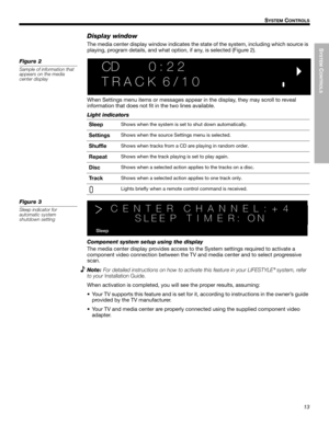 Page 13SYSTEM
 C
ONTROLS
13
!!S
YSTEM CONTROLS
Dansk Italiano SvenskaDeutsch Nederlands English FrançaisEspañol
Display window
The media center display window indicates the state of the system, including which source is 
playing, program details, and what option, if any, is selected (Figure 2). 
Figure 2
Sample of information that 
appears on the media 
center display CD   0 : 2 2  !
T R A C K  6 / 1 0
!
When Settings menu items or messages appear in the display, they may scroll to reveal!
information that does...