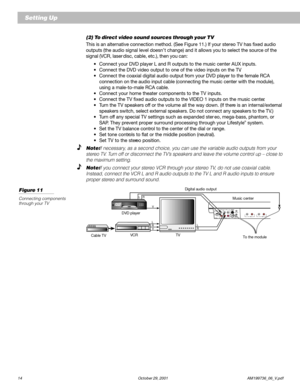 Page 1614 October 29, 2001 AM199736_06_V.pdf
    Setting Up
Cable TVVCR TV DVD playerMusic center Digital audio output
To the module
LRTAPE INLRTAPE OUT
L LR
VR
V
RLMusic center
(2) To direct video sound sources through your TV
This is an alternative connection method. (See Figure 11.) If your stereo TV has fixed audio
outputs (the audio signal level doesn’t change) and it allows you to select the source of the
signal (VCR, laser disc, cable, etc.), then you can:
•Connect your DVD player L and R outputs to the...