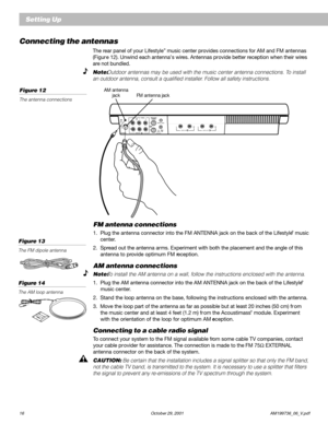 Page 1816 October 29, 2001 AM199736_06_V.pdf
Connecting the antennas
The rear panel of your Lifestyle® music center provides connections for AM and FM antennas
(Figur e 12). Unwind each antenna’s wires. Antennas provide better reception when their wires
are not bundled.
Note: Outdoor antennas may be used with the music center antenna connections. To install
an outdoor antenna, consult a qualified installer. Follow all safety instructions.
Figure 12
The antenna connections
Setting Up
LRTAPE INLRTAPE OUT
AM...