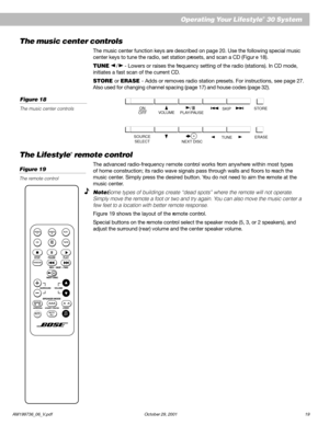 Page 21AM199736_06_V.pdf October 29, 2001 19
Operating Your Lifestyle® 30 System
Figure 18
The music center controlsON
OFFVOLUMESTORE/IPLAY/PAUSE
SOURCE
SELECTERASE
SKIP
NEXT DISCTUNEI
The music center controls
The music center function keys are described on page 20. Use the following special music
center keys to tune the radio, set station presets, and scan a CD (Figur e 18).
TUNE 
/ - Lowers or raises the frequency setting of the radio (stations). In CD mode,
initiates a fast scan of the current CD.
STORE or...