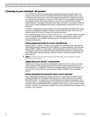 Page 2422 October 29, 2001 AM199736_06_V.pdf
Listening to your Lifestyle® 30 system
Your Lifestyle® 30 system uses digital signal pr ocessing to bring even gr eater realism and
impact to both movies and music recordings. Built-in Dolby Digital decoding delivers up to
5.1 discrete audio channels (i.e., five for the independent Jewel Cube
® speakers and one for
rich bass from the Acoustimass® module) from DVD, digital TV, next-generation cable boxes,
and satellite receivers. With analog formats, as well as for...