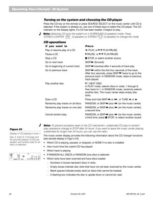 Page 2826 October 29, 2001 AM199736_06_V.pdf
Operating Your Lifestyle® 30 System
Turning on the system and choosing the CD player
Press the CD key on the remote or press SOURCE SELECT on the music center until CD is
selected. If the system is already on, use one of these keys to select the CD player. The CD
indicator on the display lights. If a CD has been loaded, it begins to play .
   Note: Selecting CD turns the system on in SURROUND (5-speaker) mode. Press
STEREO+CENTER 
STEREO+CENTER (3-speaker) or STEREO...