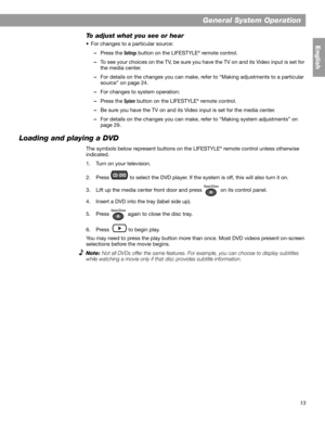 Page 1313
General System Operation
English
To adjust what you see or hear
• For changes to a particular source:
–Press the 
Settings button on the LIFESTYLE® remote control. 
–To see your choices on the TV, be sure you have the TV on and its Video input is set for 
the media center.
–For details on the changes you can make, refer to “Making adjustments to a particular 
source” on page 24.
–For changes to system operation:
–Press the 
System button on the LIFESTYLE® remote control.
–Be sure you have the TV on...