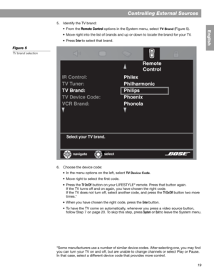 Page 1919
Controlling External Sources
English
5. Identify the TV brand:
•From the 
Remote Control options in the System menu, select TV Brand (Figure 5). 
• Move right into the list of brands and up or down to locate the brand for your TV.
•Press 
Enter to select that brand.
Figure 5
TV brand selection
6. Choose the device code:
• In the menu options on the left, select 
TV Device Code.
• Move right to select the first code.
•Press the 
TV On/Off button on your LIFESTYLE® remote. Press that button again.
If...