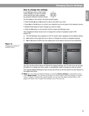 Page 2525
Changing Source Settings
English
How to change the settings
In the Settings menu on the media 
center display or on the TV screen, 
move around and make changes
by using the selection buttons shown.
On the display or the screen, the same actions apply:
•Press the 
left,right,up or down arrows to get to the option you want.
•Press 
Enter or the left arrow to confirm your selection and move back to the features column.
• Repeat those steps for each change you want to make.
•Press the 
Exit button on the...