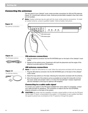 Page 1816 October 29, 2001 AM196575_05_V.pdf
Setting Up
AM antenna jack
FM antenna jack
Figure 13
The FM dipole antenna
Figure 14
The AM loop antenna
Connecting the antennas
The rear panel of your Lifestyle® music center provides connections for AM and FM antennas
(Figure 12). Unwind each antenna’s wires. Antennas provide better reception when their wires
are not bundled.
Note: Outdoor antennas may be used with the music center antenna connections. To install
an outdoor antenna, consult a qualified installer....