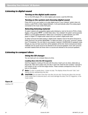 Page 2624 October 29, 2001 AM196575_05_V.pdf
Figure 20
Loading a CD6 6
5 5
4 4
3 3
2 2
1 1
6 DISK MAGAZINE
6 6
5 5
4 4
3 3
2 2
1 1
Listening to digital sound
Turning on the digital audio source
Turn on the DVD player, DTV, or other digital audio source. Load the DVD disc.
Turning on the system and choosing digital sound
Press AUX to turn your system on to play digital sound. If your Lifestyle® system does not
receive a valid PCM or Dolby Digital bitstream, it will automatically select the analog signal...