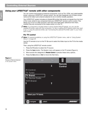 Page 1818
English
Controlling External Sources
Using your LIFESTYLE
® remote with other components
You can control most brands of external components, such as TVs, VCRs, and cable/satellite 
boxes, using your LIFESTYLE® remote control. You can also designate one of these compo-
nents as the video tuner (channel selector) for all, to further simplify operation.
Your LIFESTYLE
® system includes an infrared (IR) emitter that sends out signals from the front 
of the music center to any component that your...