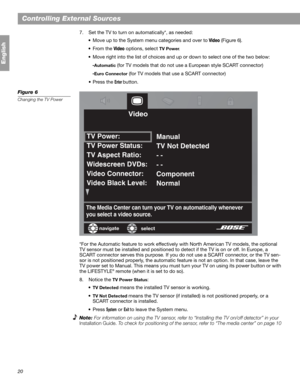 Page 2020
Controlling External Sources
English
7. Set the TV to turn on automatically*, as needed:
• Move up to the System menu categories and over to
 Video (Figure 6).
•From the 
Video options, select TV Power.
• Move right into the list of choices and up or down to select one of the two below:
-
Automatic (for TV models that do not use a European style SCART connector)
-
Euro Connector (for TV models that use a SCART connector)
•Press the 
Enter button. 
Figure 6
Changing the TV Power
*For the Automatic...