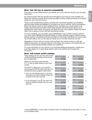 Page 3939
Reference
English
Bose® link: the key to assured compatibility
One option is using a Bose product you already own, if you want the sound in just one addi-
tional room.
As a second option that can provide sound throughout your home (or even outside!), the 
Bose
® link network connects all the pieces and offers a variety of Bose products of consistent 
quality for use in the other rooms. 
These include smaller Bose systems, powered and unpowered speakers and amplifiers, 
plus the proper cables and...