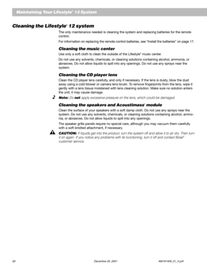 Page 3028 December 20, 2001 AM191409_01_V.pdf
Maintaining Your Lifestyle® 12 System
Cleaning the Lifestyle® 12 system
The only maintenance needed is cleaning the system and replacing batteries for the remote
control.
For information on replacing the remote control batteries, see “Install the batteries” on page 17.
Cleaning the music center
Use only a soft cloth to clean the outside of the Lifestyle® music center.
Do not use any solvents, chemicals, or cleaning solutions containing alcohol, ammonia, or...
