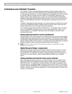 Page 2422 October 22, 2001                    AM252876_03_V.pdf
Listening to your Lifestyle® 8 system
Your Lifestyle® 8 system uses digital signal processing to bring even greater realism and
impact to both movies and music recordings. Built-in Dolby Digital decoding delivers up to
5.1 discrete audio channels (i.e., five for the independent cube speakers and one for rich bass
from the Acoustimass
® module) from DVD, digital TV, next-generation cable boxes, and
satellite receivers. With analog formats, as well...
